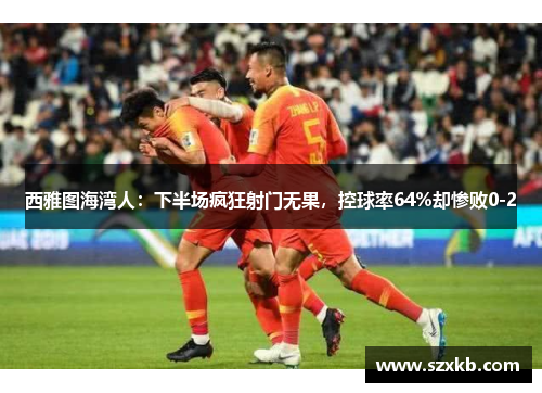 西雅图海湾人：下半场疯狂射门无果，控球率64%却惨败0-2