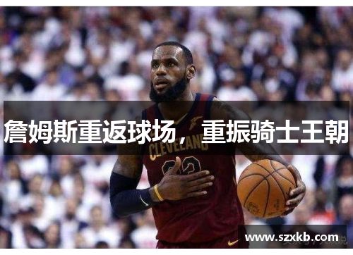 詹姆斯重返球场，重振骑士王朝