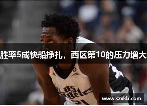 胜率5成快船挣扎，西区第10的压力增大